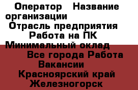 Оператор › Название организации ­ Dimond Style › Отрасль предприятия ­ Работа на ПК › Минимальный оклад ­ 16 000 - Все города Работа » Вакансии   . Красноярский край,Железногорск г.